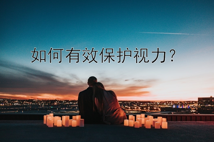 如何有效保护视力？