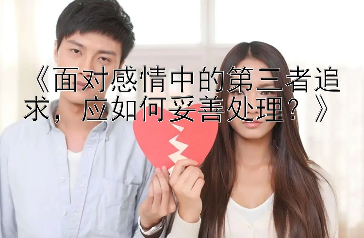 《面对感情中的第三者追求，应如何妥善处理？》