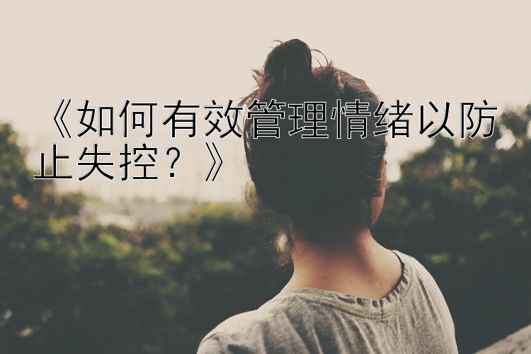 《如何有效管理情绪以防止失控？》