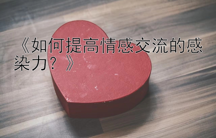 《如何提高情感交流的感染力？》