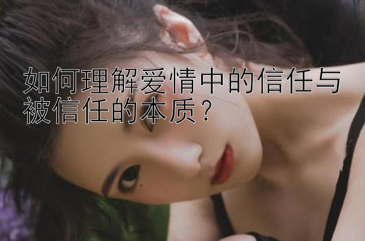 如何理解爱情中的信任与被信任的本质？