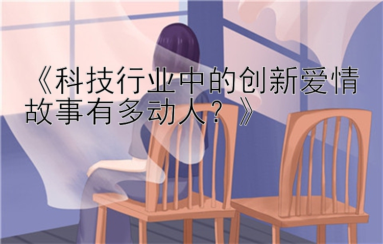 《科技行业中的创新爱情故事有多动人？》