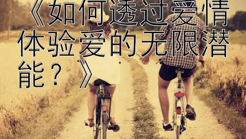 《如何透过爱情体验爱的无限潜能？》