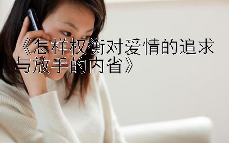 《怎样权衡对爱情的追求与放手的内省》