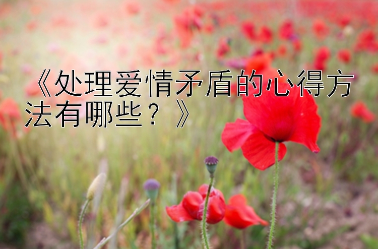 《处理爱情矛盾的心得方法有哪些？》