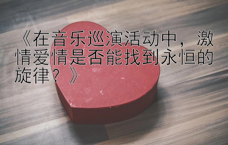 《在音乐巡演活动中，激情爱情是否能找到永恒的旋律？》