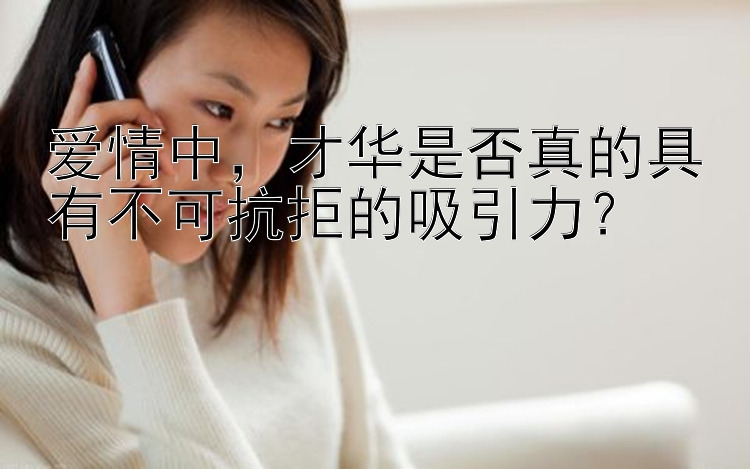 爱情中，才华是否真的具有不可抗拒的吸引力？