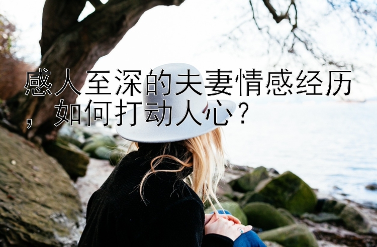 感人至深的夫妻情感经历，如何打动人心？